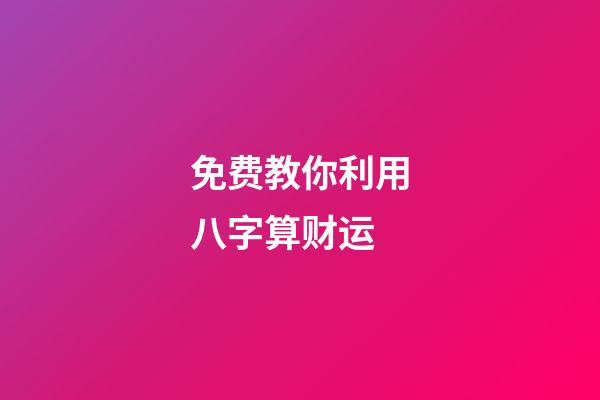 免费教你利用八字算财运 (八字算财运免费测试)-第1张-观点-玄机派